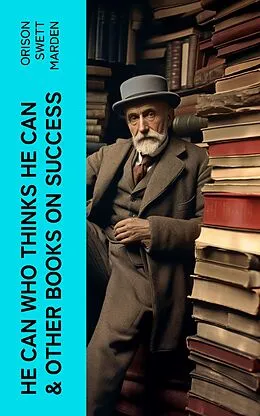 E-Book (epub) HE CAN WHO THINKS HE CAN &amp; OTHER BOOKS ON SUCCESS von Orison Swett Marden