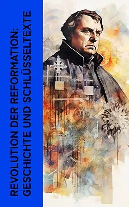 E-Book (epub) Revolution der Reformation: Geschichte und Schlüsseltexte von Leopold von Ranke, Martin Luther, Ricarda Huch