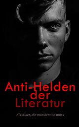 E-Book (epub) Anti-Helden der Literatur: Klassiker, die man kennen muss von Fjodor Dostojewski, Mary Shelley, Arthur Conan Doyle