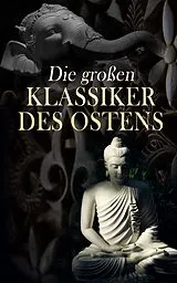 E-Book (epub) Die großen Klassiker des Ostens von Konfuzius, Dschalal ad-Din Muhammad Rumi, Siddhartha Gautama Buddha