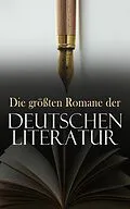 E-Book (epub) Die größten Romane der deutschen Literatur von Franz Kafka, Johann Wolfgang Goethe, Rainer Maria Rilke