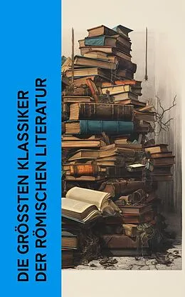 E-Book (epub) Die größten Klassiker der römischen Literatur von Vergil, Ovid, Petronius