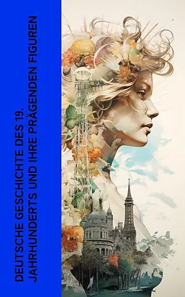 E-Book (epub) Deutsche Geschichte des 19. Jahrhunderts und ihre prägenden Figuren von Ricarda Huch, Leopold von Ranke, Heinrich von Treitschke