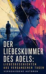 E-Book (epub) Der Liebeskummer des Adels: Liebesgeschichten aus vergangenen Tagen von Jane Austen, Johanna Schopenhauer, Hedwig Courths-Mahler
