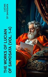 eBook (epub) The Works of Lucian of Samosata (Vol. 1-4) de Lucian of Samosata