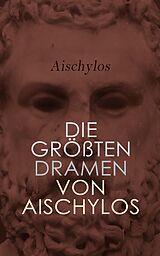 E-Book (epub) Die größten Dramen von Aischylos von Aischylos