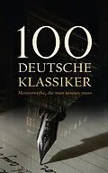 E-Book (epub) 100 Deutsche Klassiker - Meisterwerke, die man kennen muss von Franz Kafka, Johann Wolfgang von Goethe, Theodor Storm