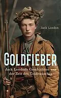 E-Book (epub) Goldfieber: Jack Londons Geschichten aus der Zeit des Goldrausches von Jack London