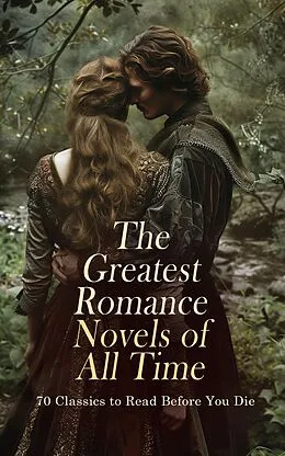 E-Book (epub) The Greatest Romance Novels of All Time - 70 Classics to Read Before You Die von F. Scott Fitzgerald, Grace Livingston Hill, Fanny Burney