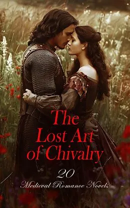 E-Book (epub) The Lost Art of Chivalry - 20 Medieval Romance Novels von Maurice Hewlett, Wolfram von Eschenbach, Robert Williams Buchanan