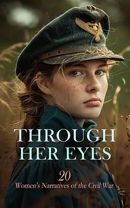 E-Book (epub) Through Her Eyes: 20 Women's Narratives of the Civil War von Louisa May Alcott, Eliza Frances Andrews, Susie King Taylor