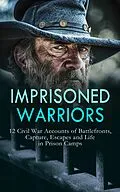 E-Book (epub) Imprisoned Warriors: 12 Civil War Accounts of Battlefronts, Capture, Escapes and Life in Prison Camps von Daniel Avery Langworthy, John Azor Kellogg, James Madison Page