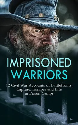 E-Book (epub) Imprisoned Warriors: 12 Civil War Accounts of Battlefronts, Capture, Escapes and Life in Prison Camps von Daniel Avery Langworthy, John Azor Kellogg, James Madison Page
