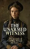 E-Book (epub) The Unarmed Witness: 30 Accounts of Civil War Behind the Lines von Walt Whitman, Louisa May Alcott, Adam Gurowski