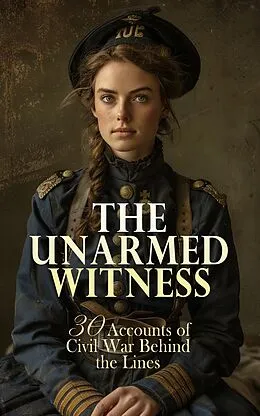E-Book (epub) The Unarmed Witness: 30 Accounts of Civil War Behind the Lines von Walt Whitman, Louisa May Alcott, Adam Gurowski