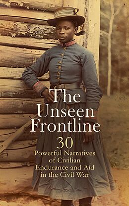 eBook (epub) The Unseen Frontline - 30 Powerful Narratives of Civilian Endurance and Aid in the Civil War de Louisa May Alcott, Adam Gurowski, Walt Whitman