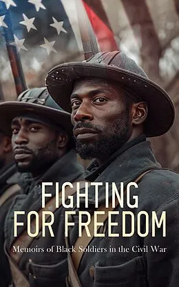 E-Book (epub) Fighting for Freedom: Memoirs of Black Soldiers in the Civil War von Joseph Warren Keifer, Joseph T. Wilson, Thomas Wentworth Higginson