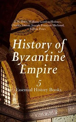 E-Book (epub) History of Byzantine Empire: 5 Essential History Books von J. B. Bury, William Gordon Holmes, Charles Oman