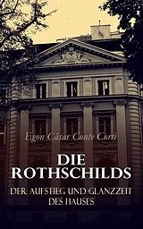 E-Book (epub) Die Rothschilds: Der Aufstieg und Glanzzeit des Hauses von Egon Cäsar Conte Corti