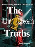 E-Book (epub) The Unseen Truths: Mind-Bending Twists in Thrilling Tales von JasperBlackwood