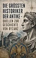 E-Book (epub) Die größten Historiker der Antike - Quellen zur Geschichte von Byzanz von Prokop von Cäsarea, Michael Psellos, Anna Komnena