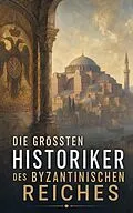 E-Book (epub) Die größten Historiker des Byzantinischen Reiches von Michael Psellos, Anna Komnena, Prokop von Cäsarea