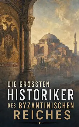 E-Book (epub) Die größten Historiker des Byzantinischen Reiches von Michael Psellos, Anna Komnena, Prokop von Cäsarea