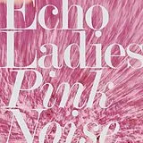 Echo Ladies Vinyl Pink Noise