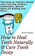 E-Book (epub) How to Heal Teeth Naturally & Cure Tooth Decay von Jessica Caplain