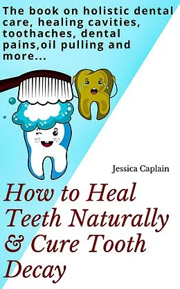 E-Book (epub) How to Heal Teeth Naturally & Cure Tooth Decay von Jessica Caplain