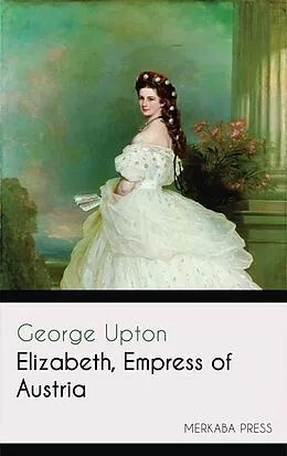 E-Book (epub) Elizabeth Empress of Austria von George Upton