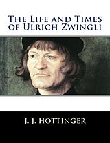 eBook (epub) The Life and Times of Ulrich Zwingli de J. J. Hottinger