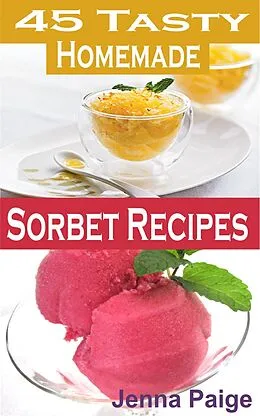 E-Book (epub) 45 Tasty Homemade Sorbet Recipe von Jenna Paige