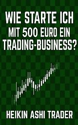 E-Book (epub) Wie starte ich mit 500 Euro ein Trading-Business? von Heikin Ashi Trader