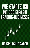 E-Book (epub) Wie starte ich mit 500 Euro ein Trading-Business? von Heikin Ashi Trader