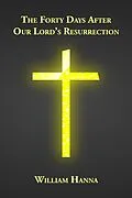 E-Book (epub) The Forty Days After Our Lord's Resurrection von William Hanna