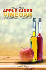 E-Book (epub) Unheard Ways Apple Cider Vinegar Can Bring Miracles To Your Health von Laura Dalton