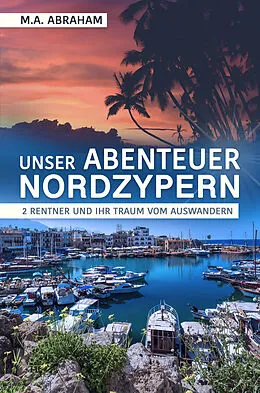 E-Book (epub) Unser Abenteuer Nordzypern: 2 Rentner und ihr Traum vom Auswandern von M. A. Abraham