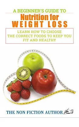 E-Book (epub) A Beginner's Guide to Nutrition for Weight Loss von The Non Fiction Author