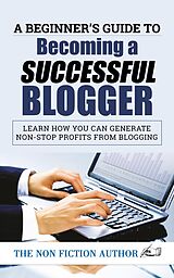 eBook (epub) A Beginner's Guide to Becoming a Successful Blogger de The Non Fiction Author