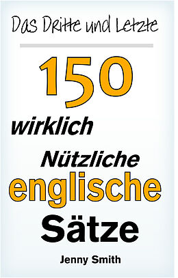 E-Book (epub) Das Dritte und Letzte 150 Wirklich Nützliche Englische Sätze von Jenny Smith