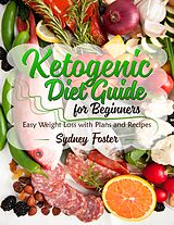 eBook (epub) Ketogenic Diet Guide for Beginners (Keto Cookbook, Complete Lifestyle Plan) de Sydney Foster