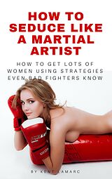 eBook (epub) How to Seduce Like a Martial Artist de Kent Lamarc