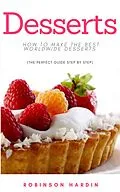 E-Book (epub) Desserts: How to Make the Best Worldwide Desserts (The Perfect Guide Step by Step) von Robinson Hardin