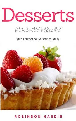 E-Book (epub) Desserts: How to Make the Best Worldwide Desserts (The Perfect Guide Step by Step) von Robinson Hardin