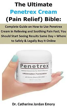 E-Book (epub) The Ultimate Penetrex Cream (Pain Relief) Bible: von Dr. Catherine Jordan Emory
