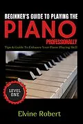 E-Book (epub) Beginner's Guide to Playing the Piano Professionally von Elvine Robert