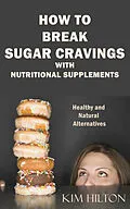 E-Book (epub) How to Break Sugar Cravings with Nutritional Supplements von Kim Hilton
