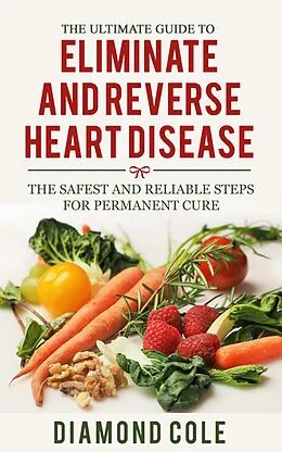 E-Book (epub) The Ultimate Guide To Eliminate And Reverse Heart Disease von Diamond Cole