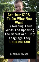 eBook (epub) Get Your Kids To Do What You Want de Ashley Reagan